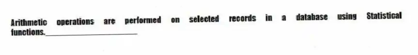 Arithmetic operations are performed on selected records in a database using Statistical functions.____________________
