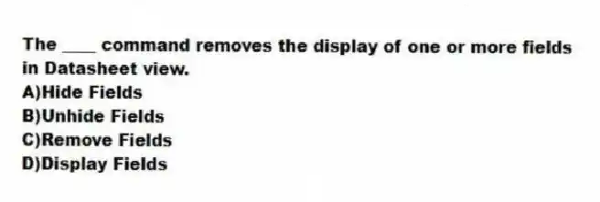 The ____ command removes the display of one or more fields in Datasheet view.
A)Hide Fields
B)Unhide Fields
C)Remove Fields
D)Display Fields