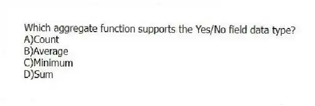 Which aggregate function supports the Yes/No field data type?
A)Count
B)Average
C)Minimum
D)Sum