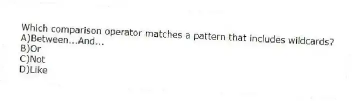 Which comparison operator matches a pattern that includes wildcards?
A)Between...And...
B)Or
C)Not
D)Like