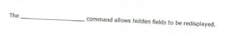 The ___________________ command allows hidden fields to be redisplayed.