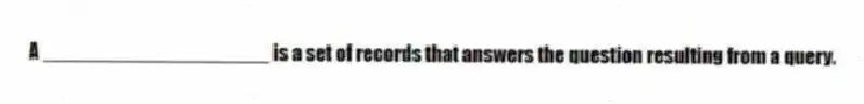 A ____________________ is a set of records that answers the question resulting from a query.