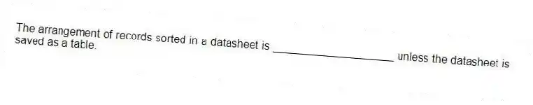 The arrangement of records sorted in a datasheet is ____________________ unless the datasheet is saved as a table.