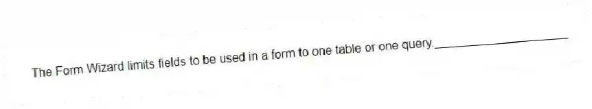 The Form Wizard limits fields to be used in a form to one table or one query.____________________