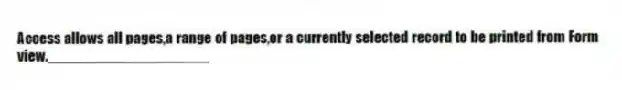Access allows all pages,a range of pages,or a currently selected record to be printed from Form view.____________________