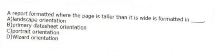 A report formatted where the page is taller than it is wide is formatted in ____.
A)landscape orientation
B)primary datasheet orientation
C)portrait orientation
D)Wizard orientation