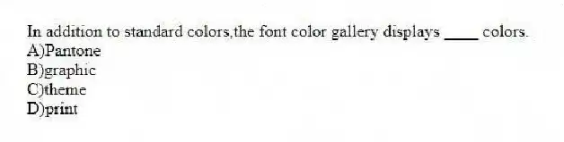 In addition to standard colors,the font color gallery displays ____ colors.
A)Pantone
B)graphic
C)theme
D)print