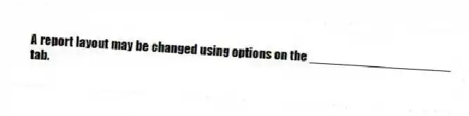A report layout may be changed using options on the ____________________ tab.
