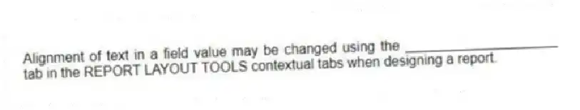 Alignment of text in a field value may be changed using the ____________________ tab in the REPORT LAYOUT TOOLS contextual tabs when designing a report.