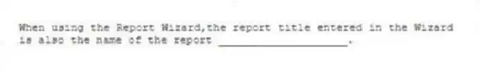 When using the Report Wizard,the report title entered in the Wizard is also the name of the report ____________________.