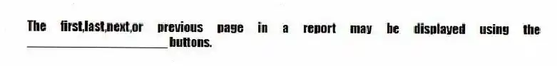 The first,last,next,or previous page in a report may be displayed using the ____________________ buttons.