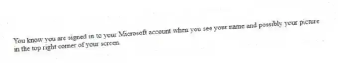 You know you are signed in to your Microsoft account when you see your name and possibly your picture in the top right corner of your screen.