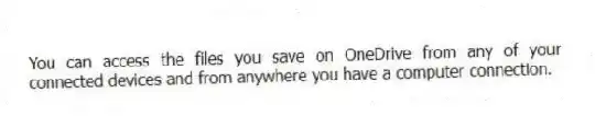 You can access the files you save on OneDrive from any of your connected devices and from anywhere you have a computer connection.