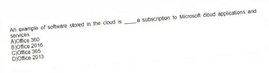 An example of software stored in the cloud is ____,a subscription to Microsoft cloud applications and services.
A)Office 360
B)Office 2016
C)Office 365
D)Office 2013
