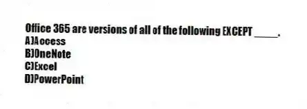Office 365 are versions of all of the following EXCEPT ____.
A)Access
B)OneNote
C)Excel
D)PowerPoint