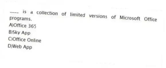 ____ is a collection of limited versions of Microsoft Office programs.
A)Office 365
B)Sky App
C)Office Online
D)Web App