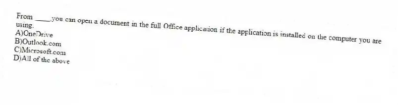 From ____,you can open a document in the full Office application if the application is installed on the computer you are using.
A)OneDrive
B)Outlook.com
C)Microsoft.com
D)All of the above