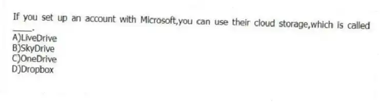 If you set up an account with Microsoft,you can use their cloud storage,which is called ____.
A)LiveDrive
B)SkyDrive
C)OneDrive
D)Dropbox