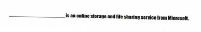 ____________________ is an online storage and file sharing service from Microsoft.