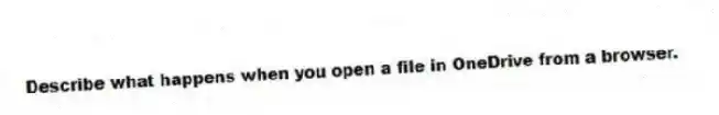 Describe what happens when you open a file in OneDrive from a browser.