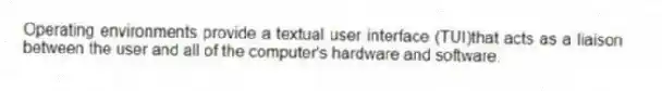 Operating environments provide a textual user interface (TUI)that acts as a liaison between the user and all of the computer's hardware and software.