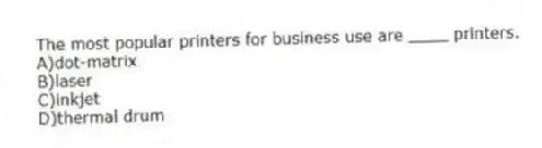 The most popular printers for business use are ____ printers.
A)dot-matrix
B)laser
C)inkjet
D)thermal drum