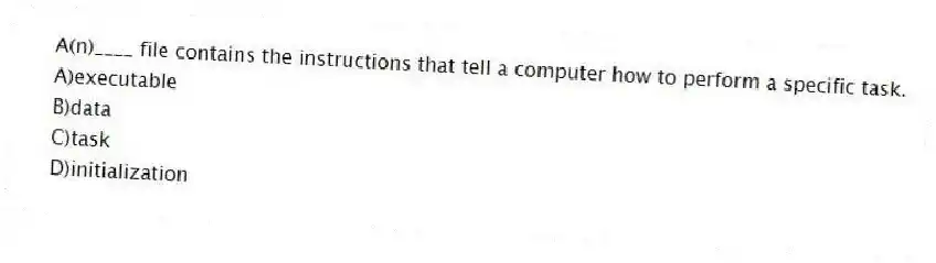 A(n)____ file contains the instructions that tell a computer how to perform a specific task.
A)executable
B)data
C)task
D)initialization