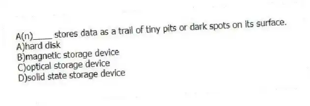 A(n)____ stores data as a trail of tiny pits or dark spots on its surface.
A)hard disk
B)magnetic storage device
C)optical storage device
D)solid state storage device