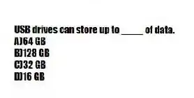 USB drives can store up to ____ of data.
A)64 GB
B)128 GB
C)32 GB
D)16 GB