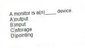 A monitor is a(n)____ device.
A)output
B)input
C)storage
D)pointing