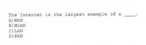 The Internet is the largest example of a ____.
A)WAN
B)WLAN
C)LAN
D)PAN
