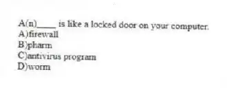 A(n)____ is like a locked door on your computer.
A)firewall
B)pharm
C)antivirus program
D)worm