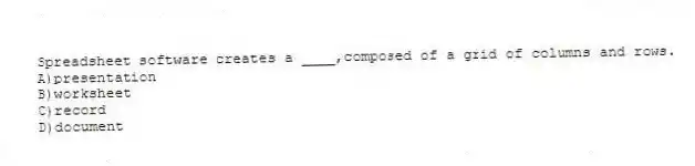Spreadsheet software creates a ____,composed of a grid of columns and rows.
A)presentation
B)worksheet
C)record
D)document