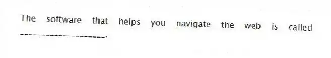 The software that helps you navigate the web is called ____________________.