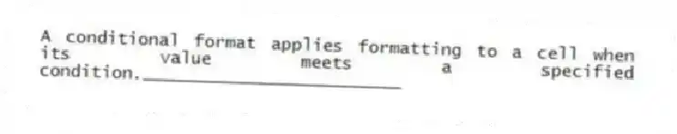 A conditional format applies formatting to a cell when its value meets a specified condition._________________________