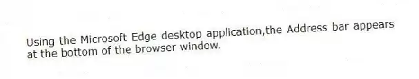 Using the Microsoft Edge desktop application,the Address bar appears at the bottom of the browser window.