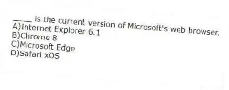 ____ is the current version of Microsoft's web browser.
A)Internet Explorer 6.1
B)Chrome 8
C)Microsoft Edge
D)Safari xOS