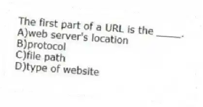The first part of a URL is the ____.
A)web server's location
B)protocol
C)file path
D)type of website