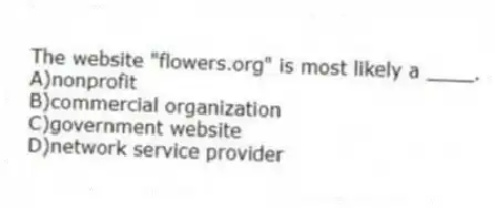 The website "flowers.org" is most likely a ____.
A)nonprofit
B)commercial organization
C)government website
D)network service provider