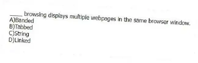 ____ browsing displays multiple webpages in the same browser window.
A)Banded
B)Tabbed
C)String
D)Linked