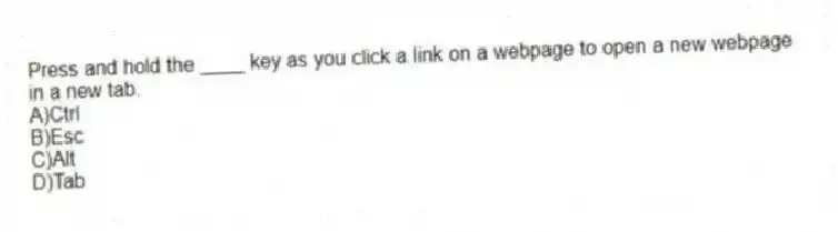 Press and hold the ____ key as you click a link on a webpage to open a new webpage in a new tab.
A)Ctrl
B)Esc
C)Alt
D)Tab