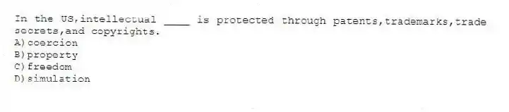 In the US,intellectual ____ is protected through patents,trademarks,trade secrets,and copyrights.
A)coercion
B)property
C)freedom
D)simulation
