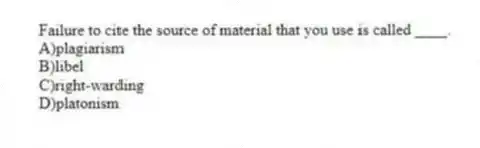 Failure to cite the source of material that you use is called ____.
A)plagiarism
B)libel
C)right-warding
D)platonism
