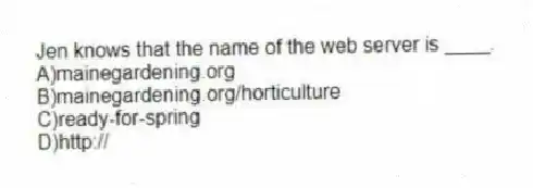 Jen knows that the name of the web server is ____.
A)mainegardening.org
B)mainegardening.org/horticulture
C)ready-for-spring
D)http://