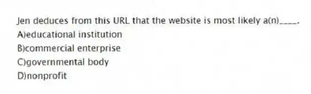 Jen deduces from this URL that the website is most likely a(n)____.
A)educational institution
B)commercial enterprise
C)governmental body
D)nonprofit
