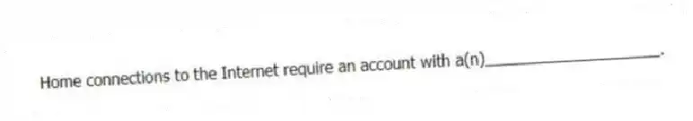 Home connections to the Internet require an account with a(n)____________________.