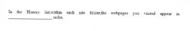 In the History list,within each site folder,the webpages you visited appear in ____________________ order.
