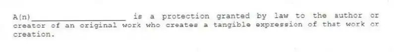 A(n)____________________ is a protection granted by law to the author or creator of an original work who creates a tangible expression of that work or creation.