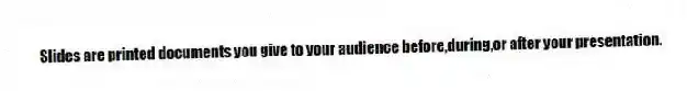 Slides are printed documents you give to your audience before,during,or after your presentation.