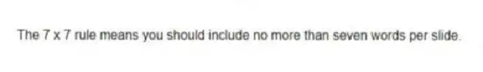 The 7 x 7 rule means you should include no more than seven words per slide.